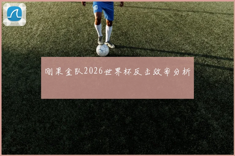 刚果金队2026世界杯反击效率分析