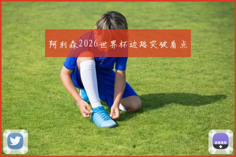 阿利森2026世界杯边路突破看点