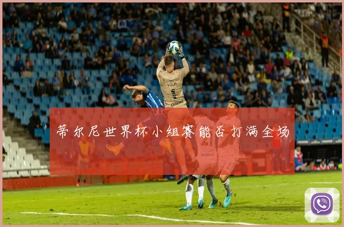 蒂尔尼世界杯小组赛能否打满全场