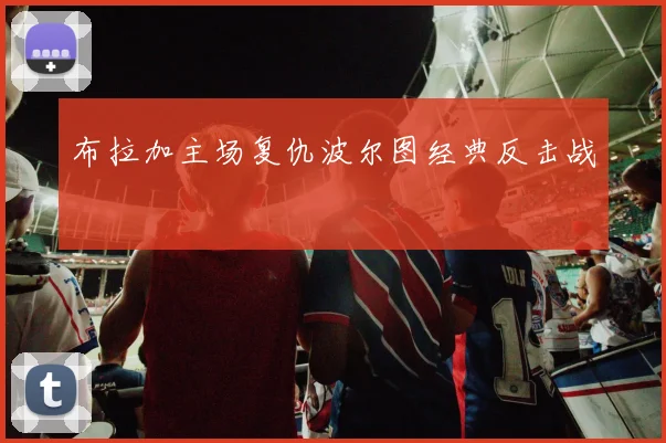 布拉加主场复仇波尔图经典反击战