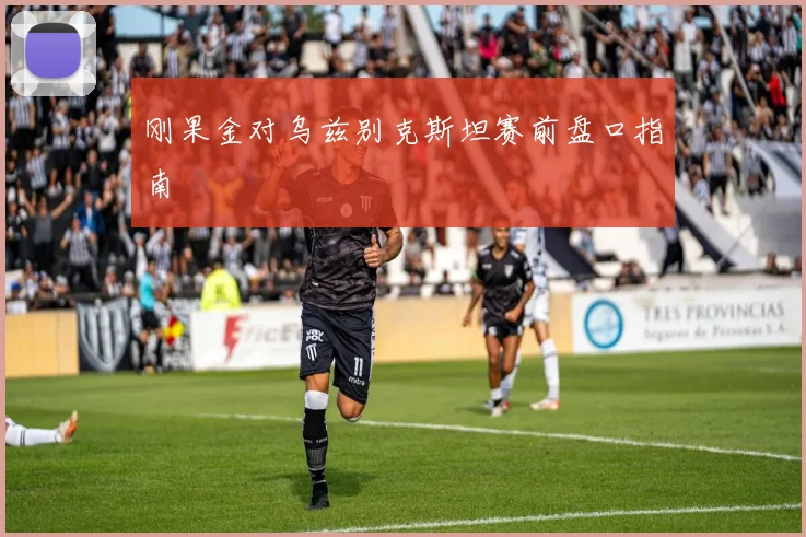 刚果金对乌兹别克斯坦赛前盘口指南