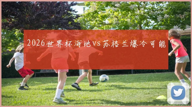 2026世界杯海地vs苏格兰爆冷可能