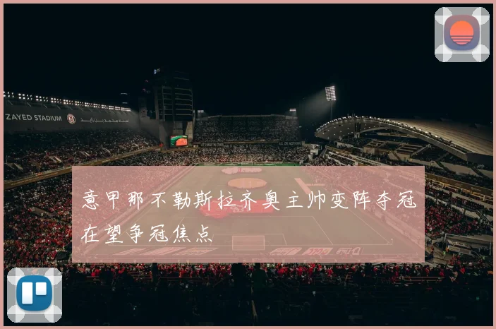意甲那不勒斯拉齐奥主帅变阵夺冠在望争冠焦点