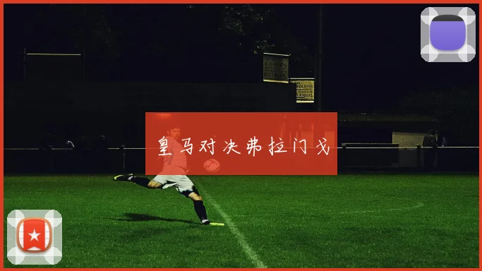 皇马对决弗拉门戈