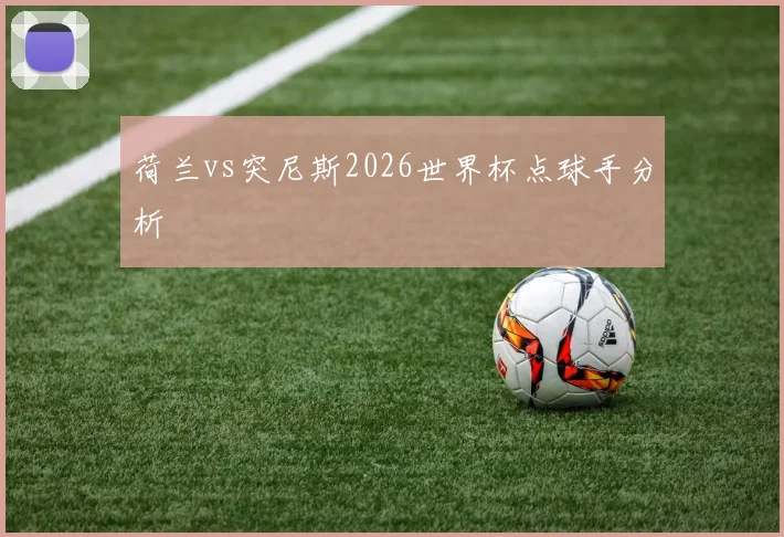 荷兰vs突尼斯2026世界杯点球手分析