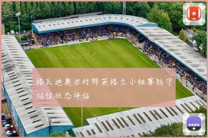 格瓦迪奥尔对阵英格兰小组赛防守站位状态评估