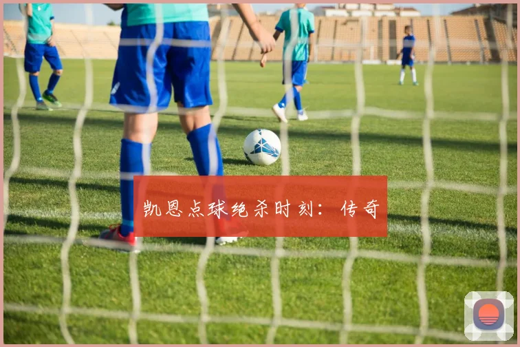 凯恩点球绝杀时刻：传奇