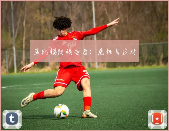 莱比锡防线告急：危机与应对