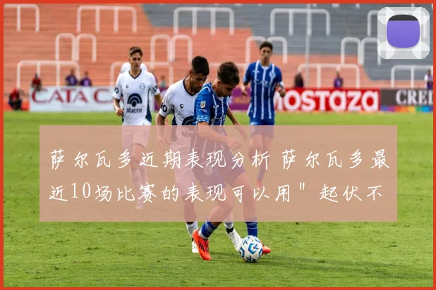 萨尔瓦多近期表现分析 萨尔瓦多最近10场比赛的表现可以用＂起伏不定＂来形容