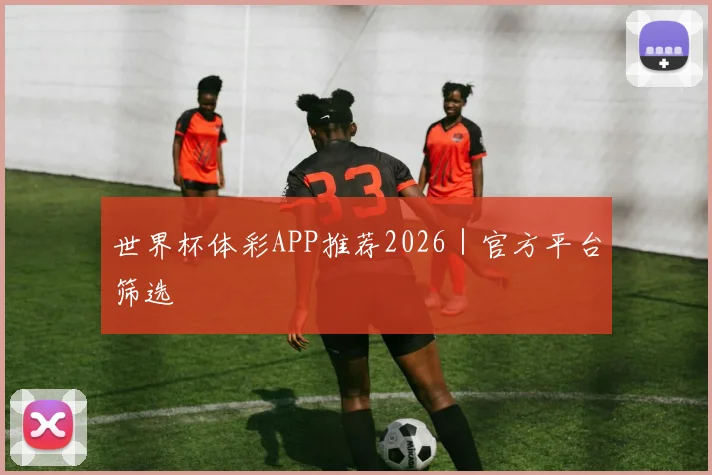 世界杯体彩APP推荐2026｜官方平台筛选
