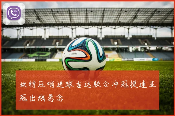 坎特压哨进球吉达联合冲冠提速亚冠出线悬念