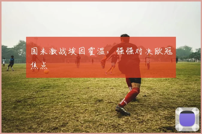 国米激战埃因霍温，强强对决欧冠焦点