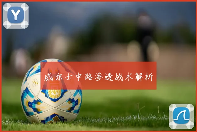 威尔士中路渗透战术解析