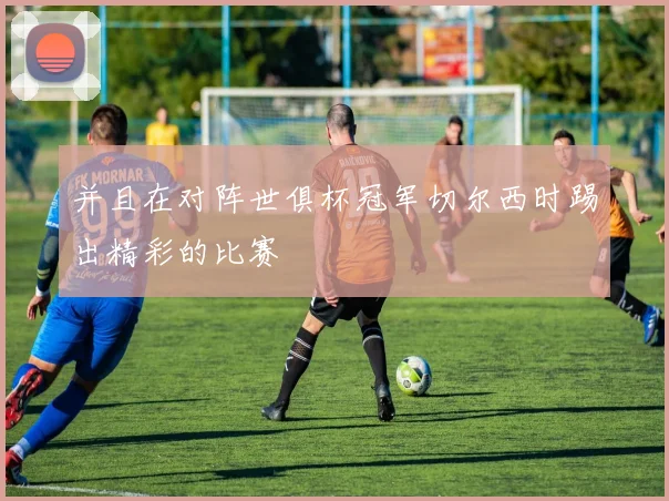 并且在对阵世俱杯冠军切尔西时踢出精彩的比赛