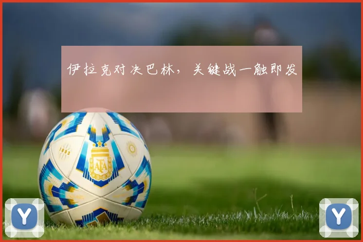 伊拉克对决巴林，关键战一触即发