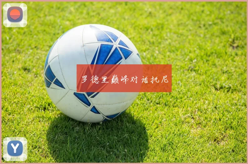 罗德里巅峰对话托尼