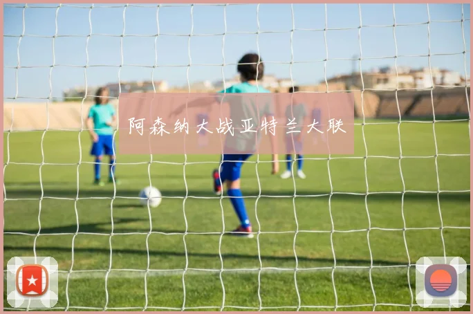 阿森纳大战亚特兰大联