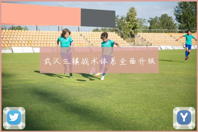 武汉三镇战术体系全面升级