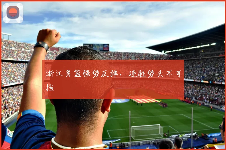 浙江男篮强势反弹，连胜势头不可挡