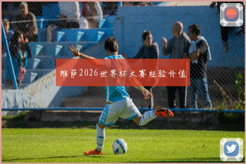 维萨2026世界杯大赛经验价值