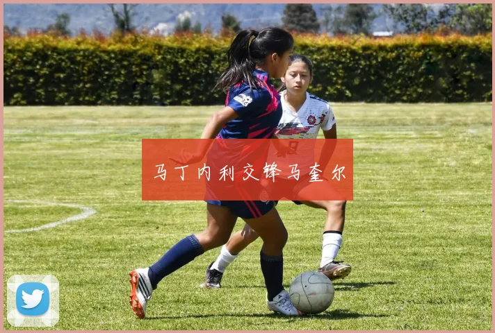 马丁内利交锋马奎尔