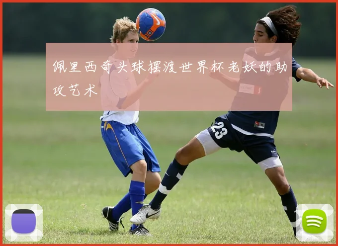 佩里西奇头球摆渡世界杯老妖的助攻艺术