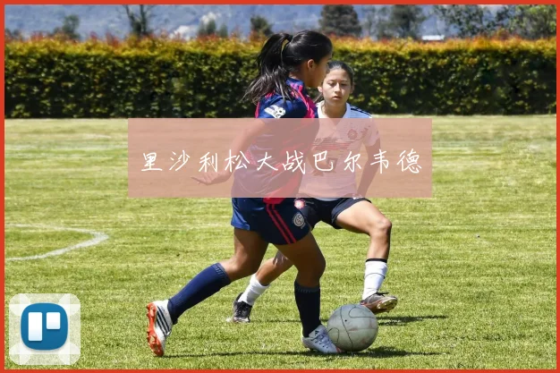 里沙利松大战巴尔韦德