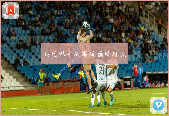 姆巴佩半决赛夜巅峰对决