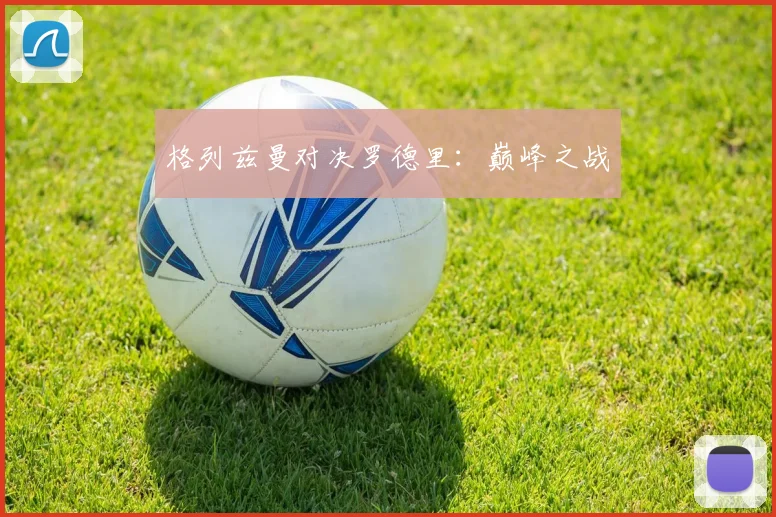格列兹曼对决罗德里：巅峰之战