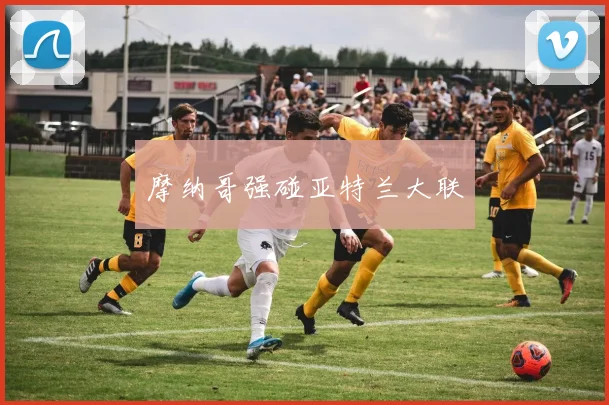 摩纳哥强碰亚特兰大联