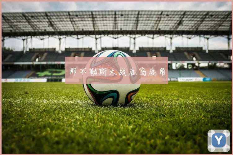 那不勒斯大战鹿岛鹿角