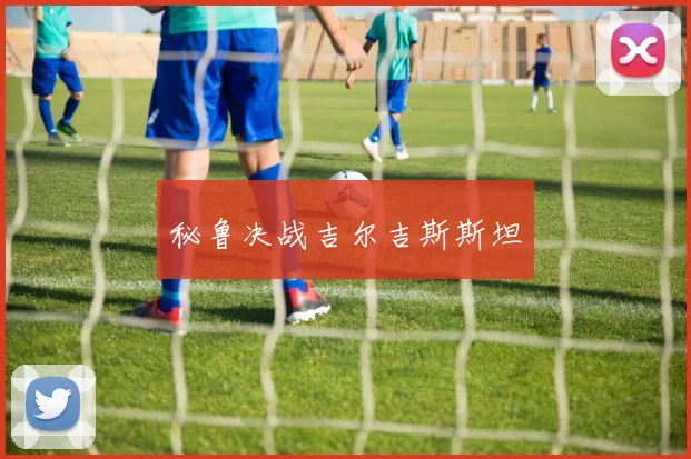 秘鲁决战吉尔吉斯斯坦