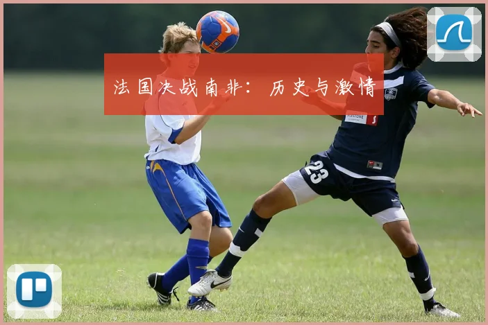 法国决战南非：历史与激情