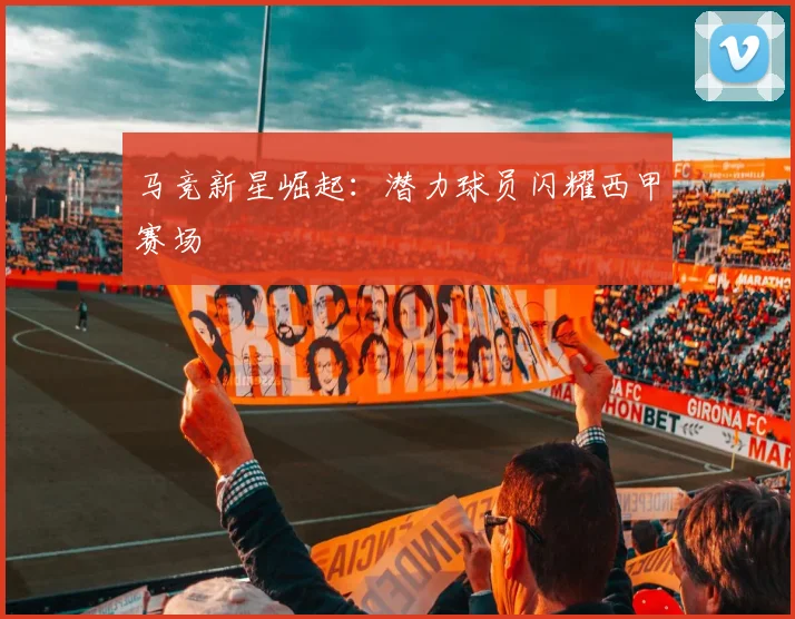 马竞新星崛起：潜力球员闪耀西甲赛场