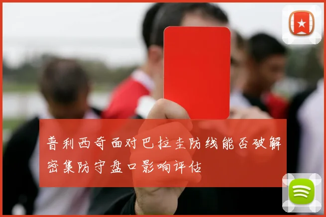 普利西奇面对巴拉圭防线能否破解密集防守盘口影响评估