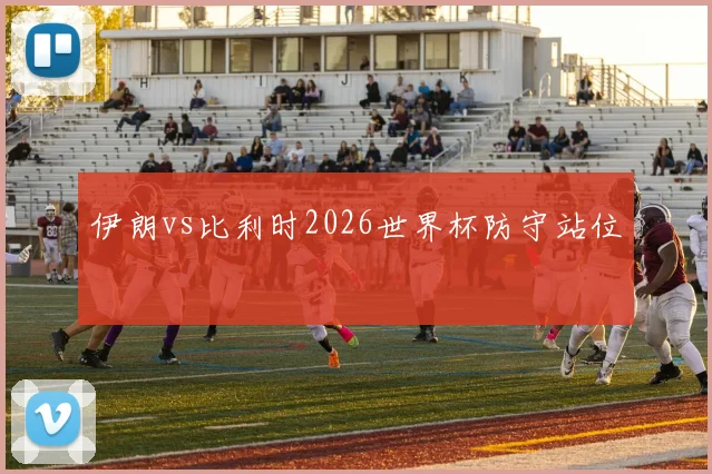 伊朗vs比利时2026世界杯防守站位