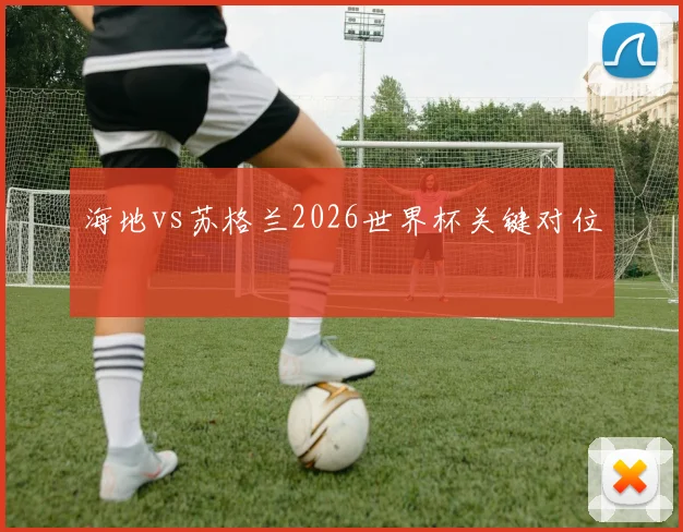 海地vs苏格兰2026世界杯关键对位