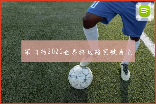 塞门约2026世界杯边路突破看点