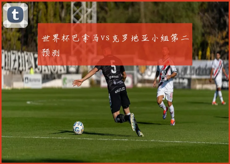 世界杯巴拿马vs克罗地亚小组第二预测