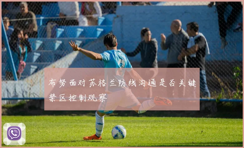 布努面对苏格兰防线沟通是否关键禁区控制观察