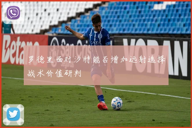 罗德里面对沙特能否增加远射选择战术价值研判