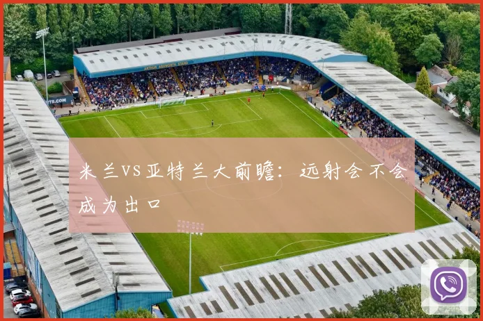 米兰vs亚特兰大前瞻：远射会不会成为出口