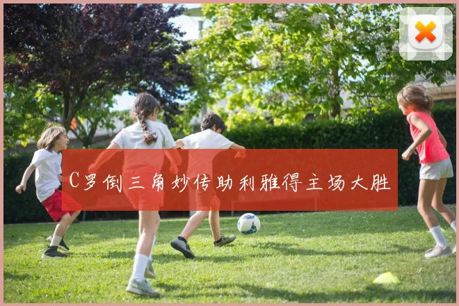 C罗倒三角妙传助利雅得主场大胜