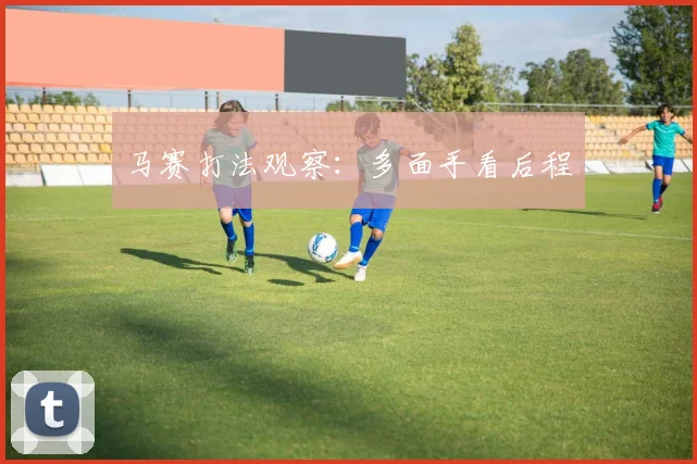 马赛打法观察：多面手看后程