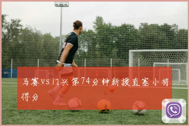 马赛vs门兴第74分钟新援直塞小将得分