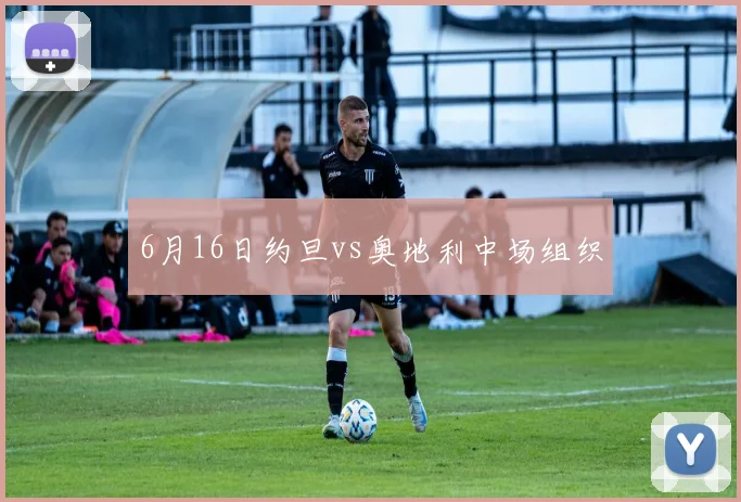 6月16日约旦vs奥地利中场组织