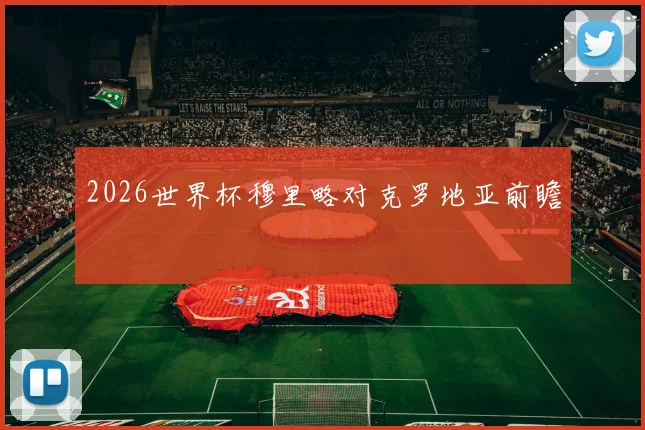 2026世界杯穆里略对克罗地亚前瞻