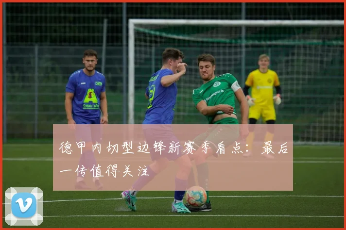 德甲内切型边锋新赛季看点：最后一传值得关注