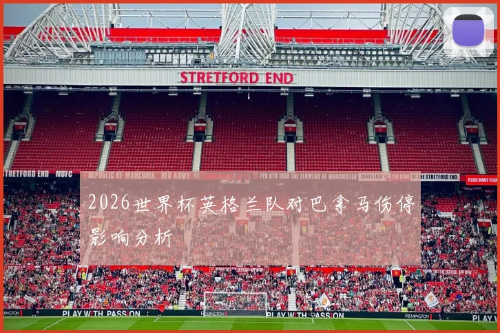2026世界杯英格兰队对巴拿马伤停影响分析
