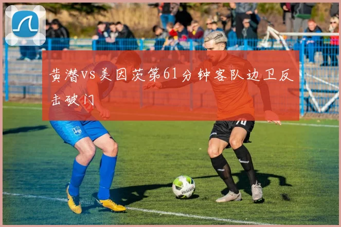 黄潜vs美因茨第61分钟客队边卫反击破门